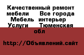 Качественный ремонт мебели.  - Все города Мебель, интерьер » Услуги   . Тюменская обл.